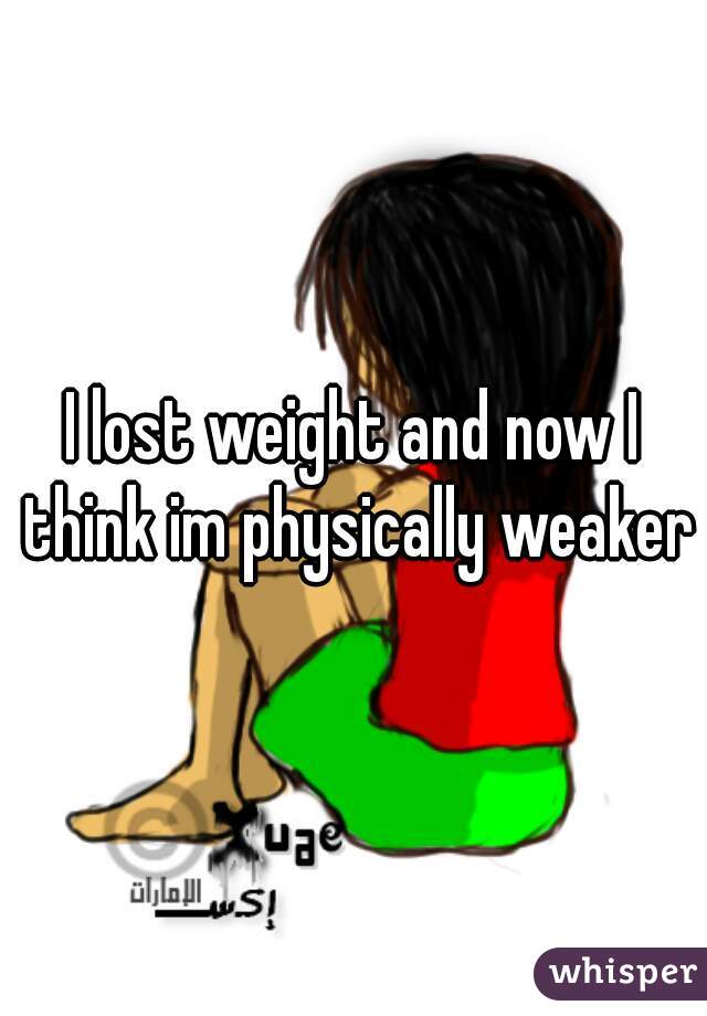 I lost weight and now I think im physically weaker