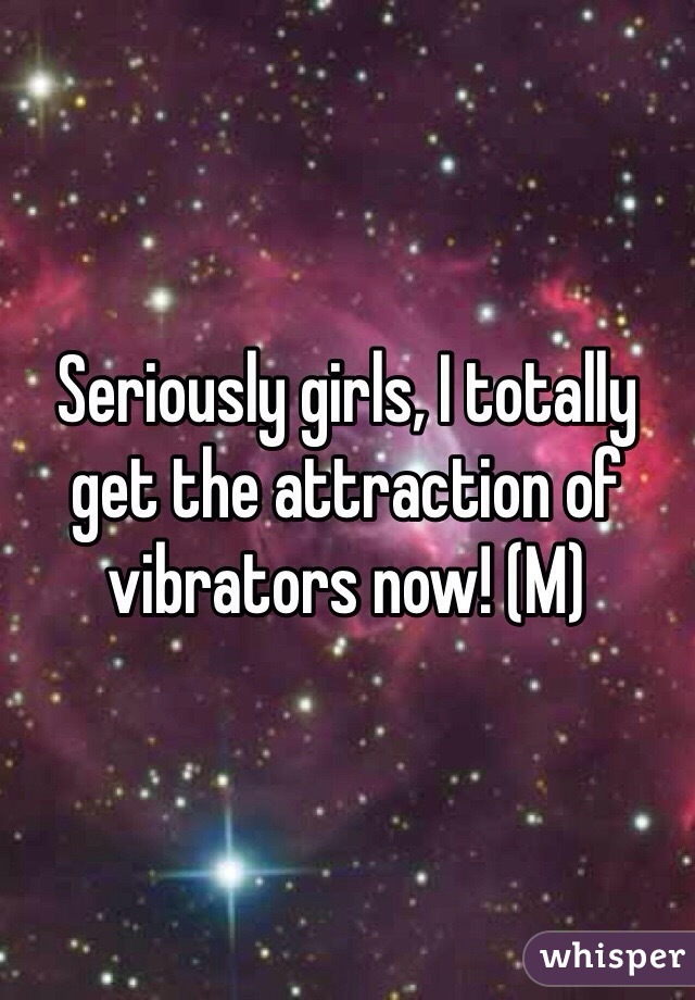 Seriously girls, I totally get the attraction of vibrators now! (M)
