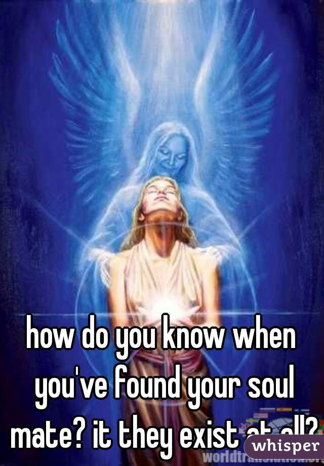how do you know when you've found your soul mate? it they exist at all?