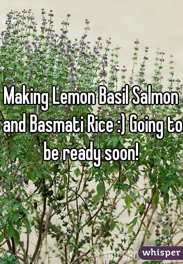 Making Lemon Basil Salmon and Basmati Rice :) Going to be ready soon! 