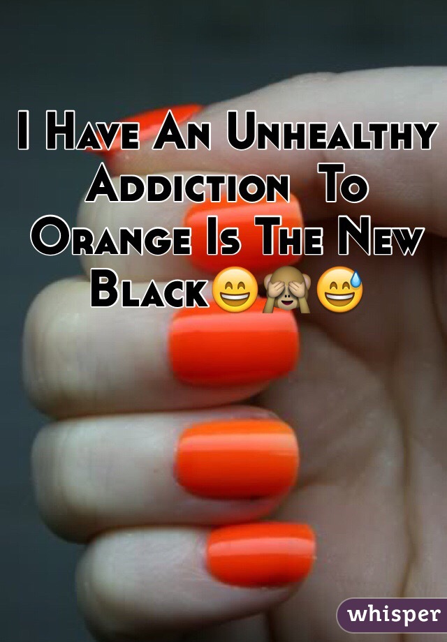 I Have An Unhealthy Addiction  To Orange Is The New Black😄🙈😅   