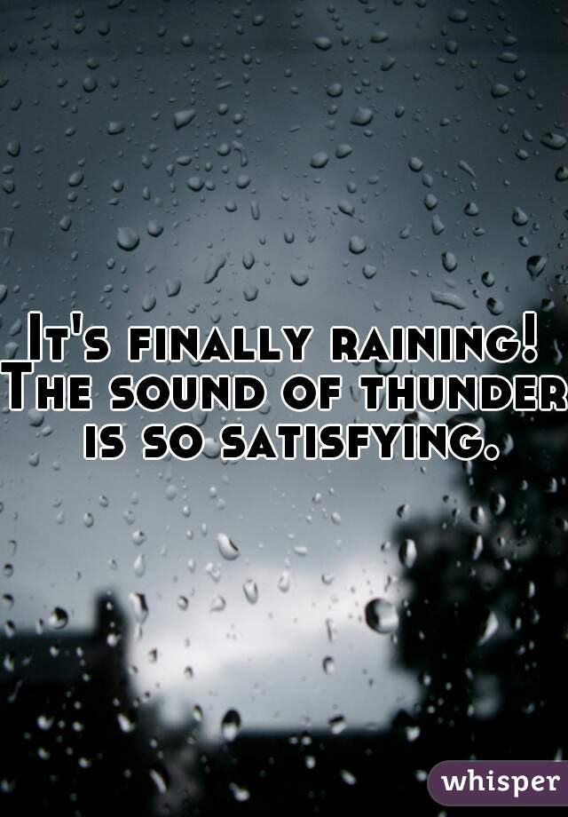 It's finally raining!
The sound of thunder is so satisfying.