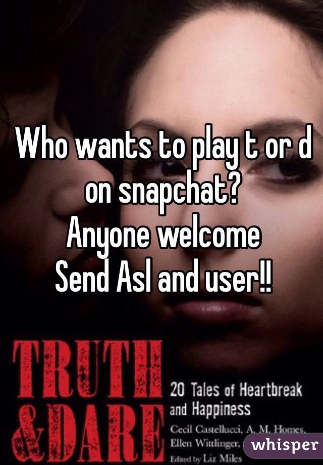 Who wants to play t or d on snapchat? 
Anyone welcome 
Send Asl and user!! 