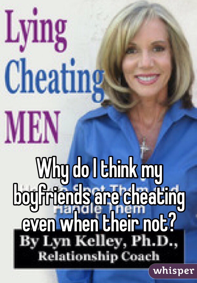 Why do I think my boyfriends are cheating even when their not?