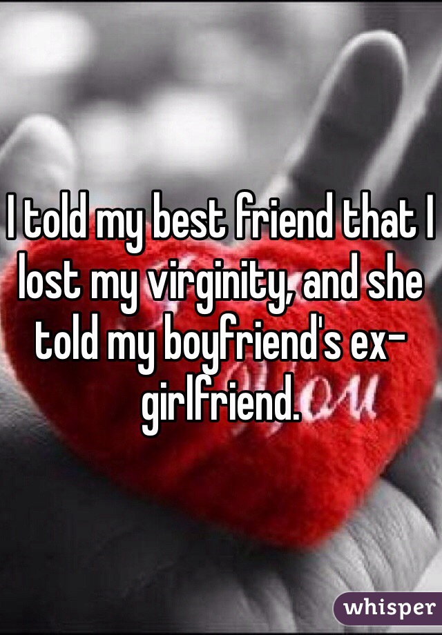 I told my best friend that I lost my virginity, and she told my boyfriend's ex-girlfriend.