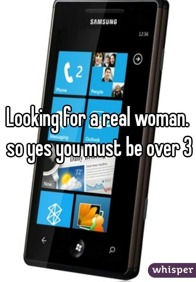 Looking for a real woman. so yes you must be over 35