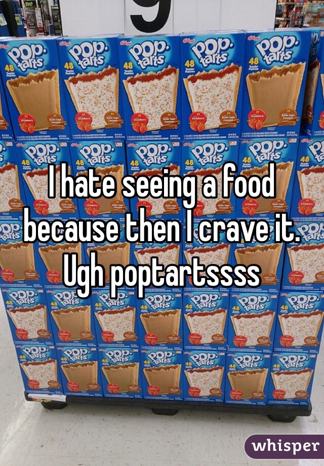 I hate seeing a food because then I crave it. Ugh poptartssss