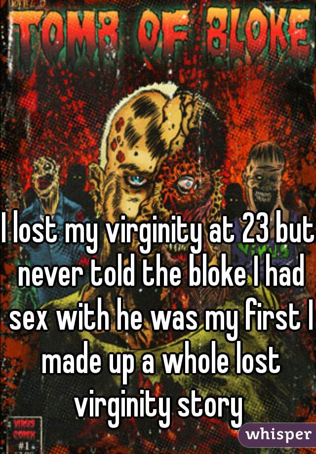 I lost my virginity at 23 but never told the bloke I had sex with he was my first I made up a whole lost virginity story 