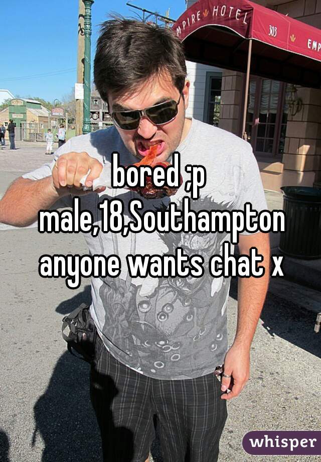 bored ;p male,18,Southampton anyone wants chat x