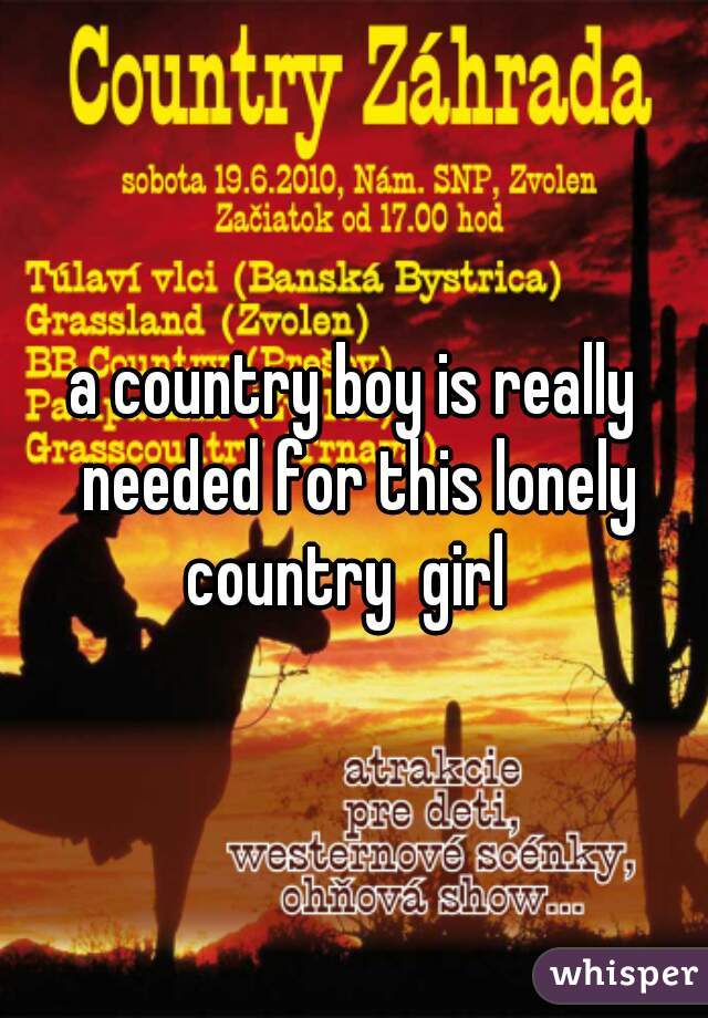 a country boy is really needed for this lonely country  girl  