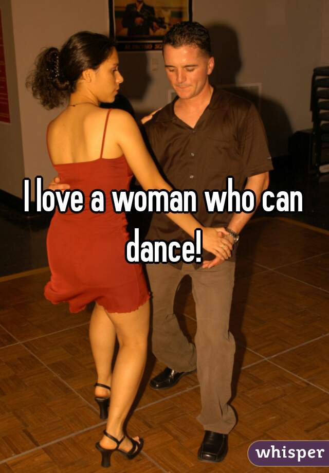 I love a woman who can dance! 