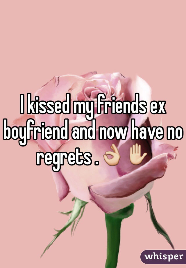 I kissed my friends ex boyfriend and now have no regrets .👌✋