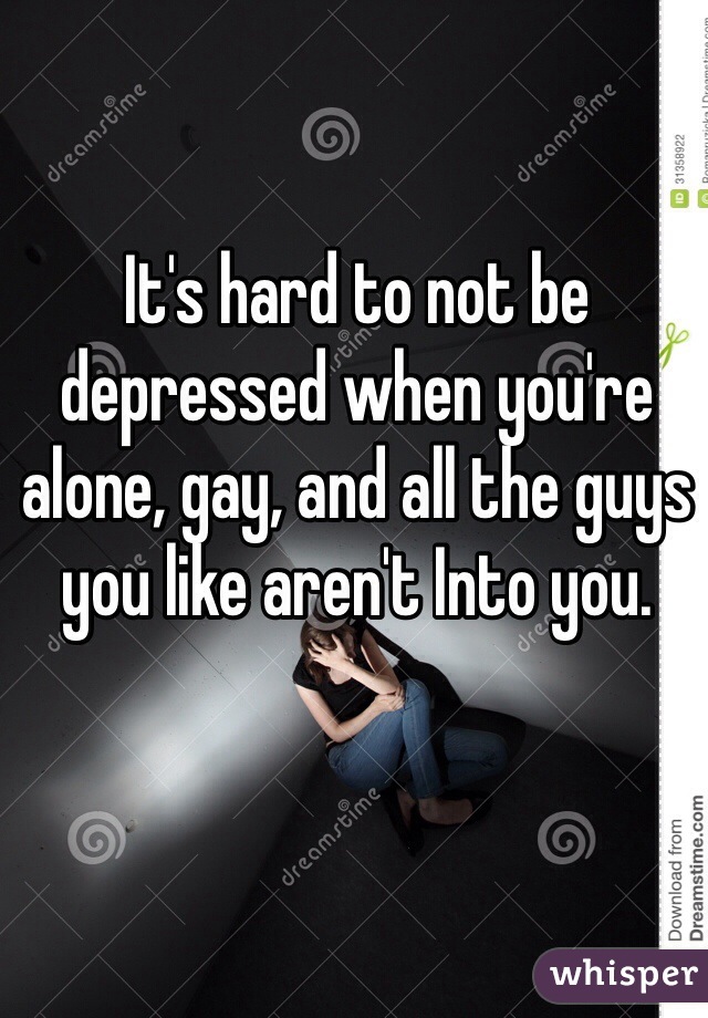 It's hard to not be depressed when you're alone, gay, and all the guys you like aren't Into you.