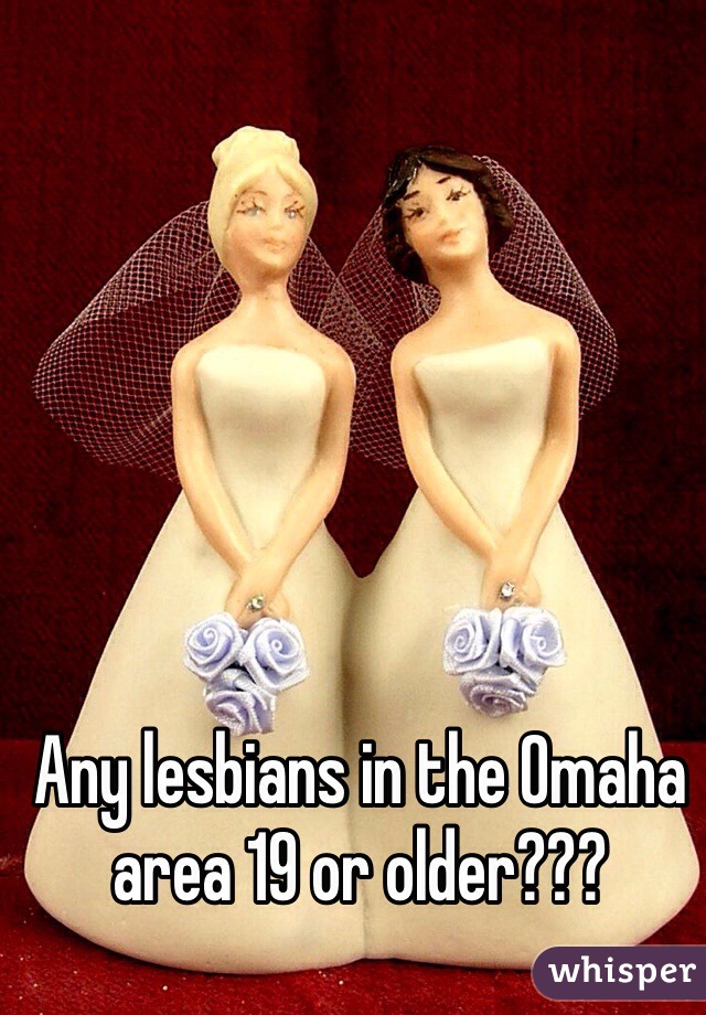 Any lesbians in the Omaha area 19 or older???