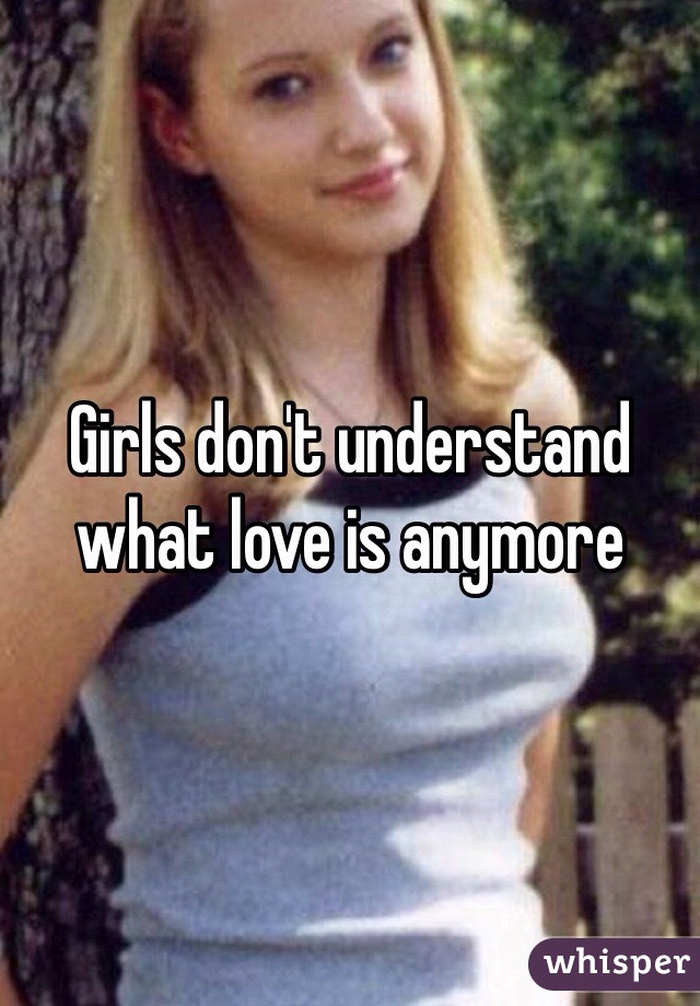 Girls don't understand what love is anymore