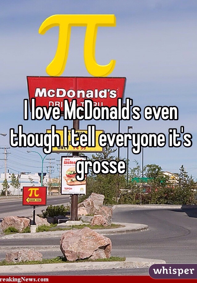 I love McDonald's even though I tell everyone it's grosse
