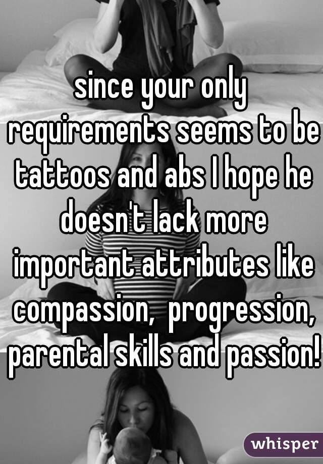 since your only requirements seems to be tattoos and abs I hope he doesn't lack more important attributes like compassion,  progression, parental skills and passion!