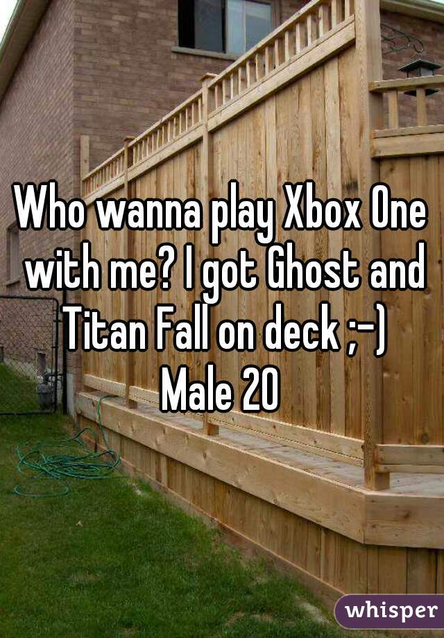 Who wanna play Xbox One with me? I got Ghost and Titan Fall on deck ;-)
Male 20