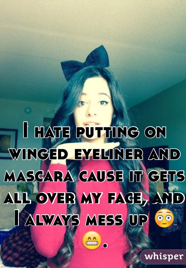 I hate putting on winged eyeliner and mascara cause it gets all over my face, and I always mess up 😳😁.