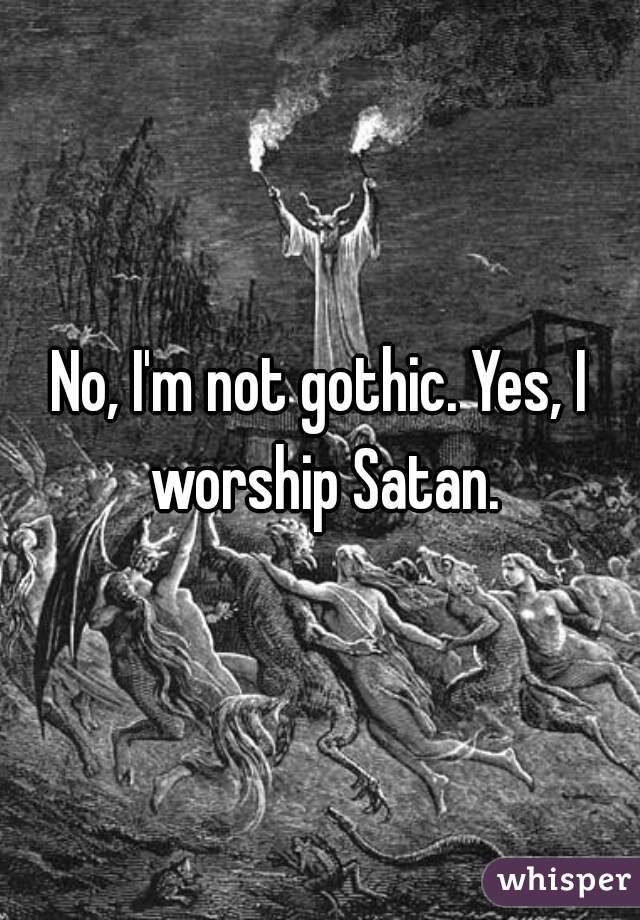 No, I'm not gothic. Yes, I worship Satan.