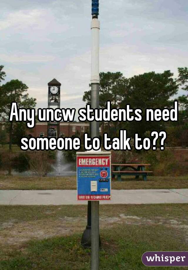 Any uncw students need someone to talk to?? 