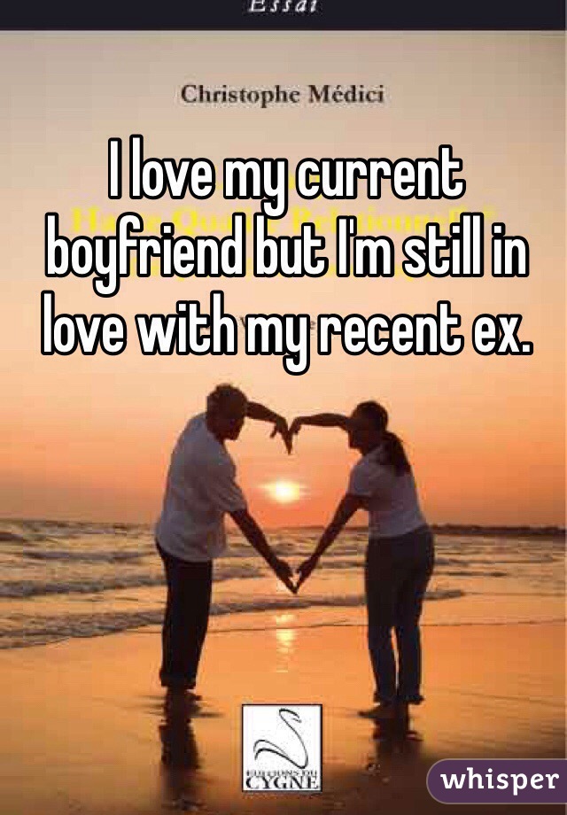 I love my current boyfriend but I'm still in love with my recent ex.