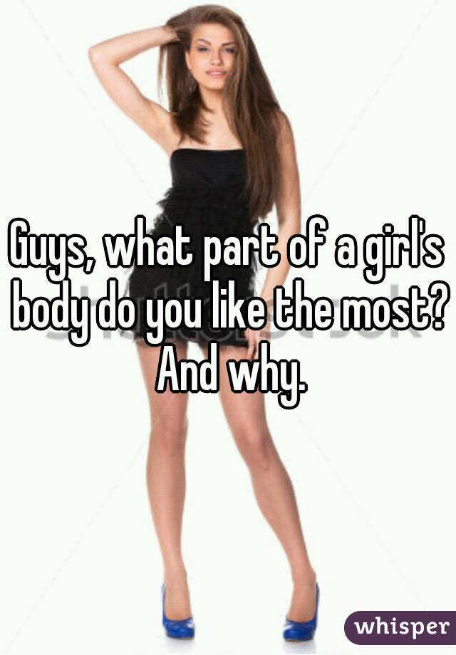 Guys, what part of a girl's body do you like the most? And why.