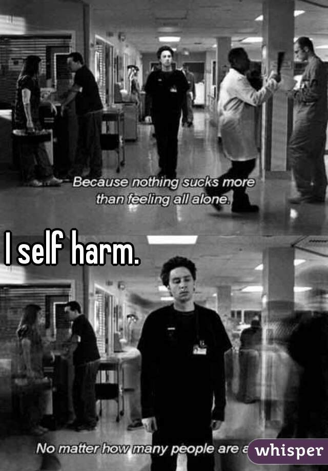 I self harm. 