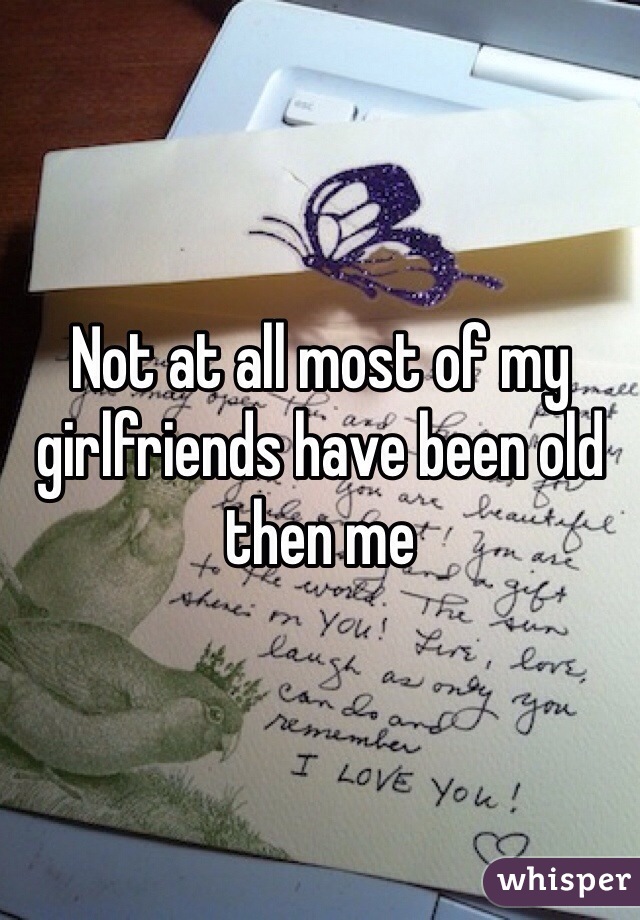 Not at all most of my girlfriends have been old then me