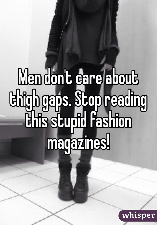 Men don't care about thigh gaps. Stop reading this stupid fashion magazines!