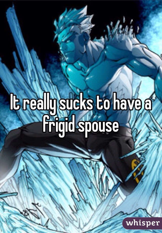 It really sucks to have a frigid spouse