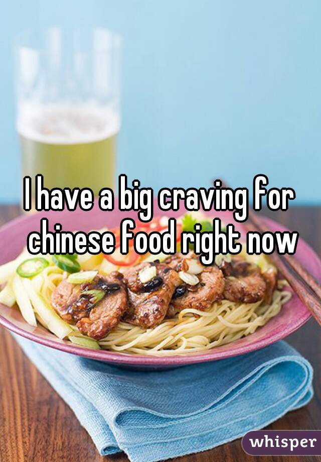 I have a big craving for chinese food right now