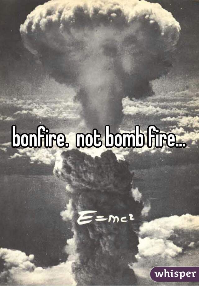 bonfire.  not bomb fire...