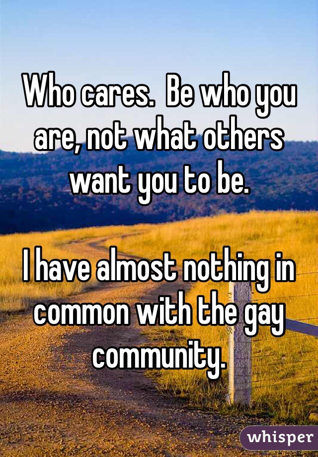 Who cares.  Be who you are, not what others want you to be.  

I have almost nothing in common with the gay community.  