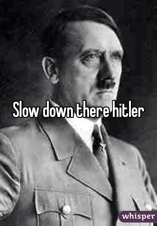 Slow down there hitler
