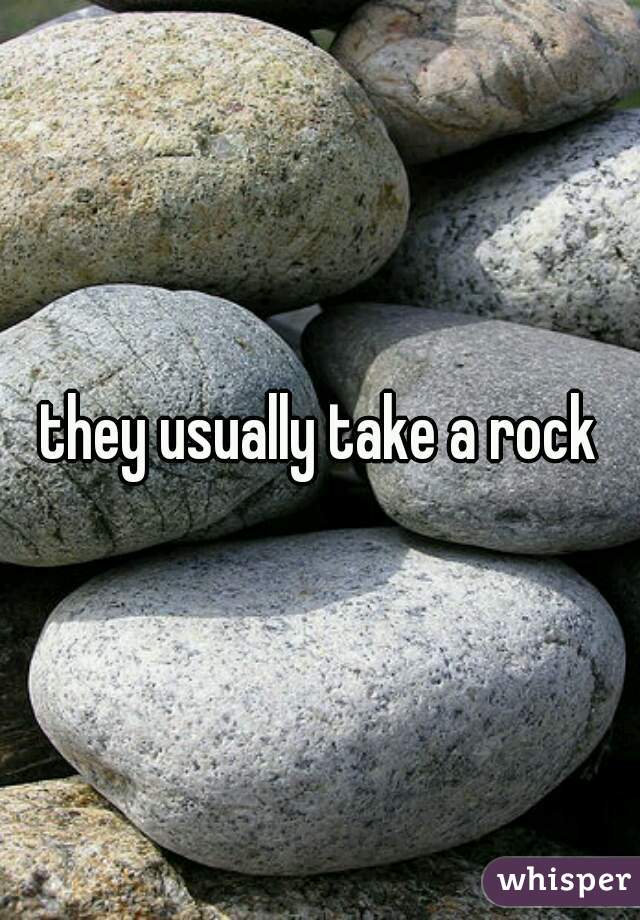 they usually take a rock