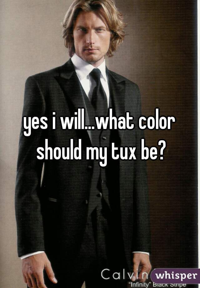 yes i will...what color should my tux be?