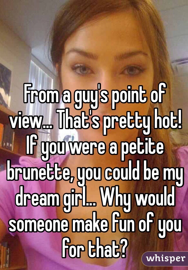 From a guy's point of view... That's pretty hot! If you were a petite brunette, you could be my dream girl... Why would someone make fun of you for that?