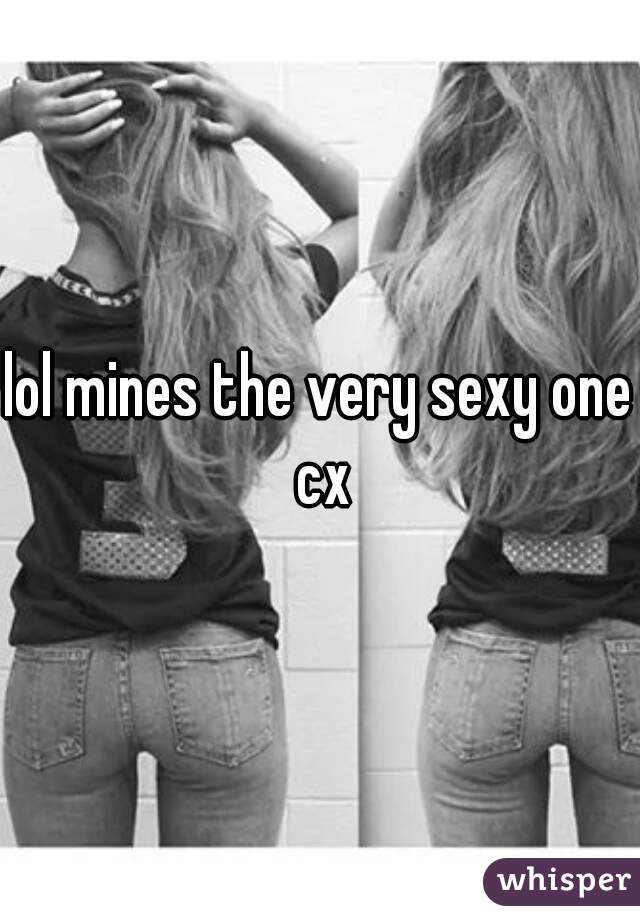 lol mines the very sexy one cx