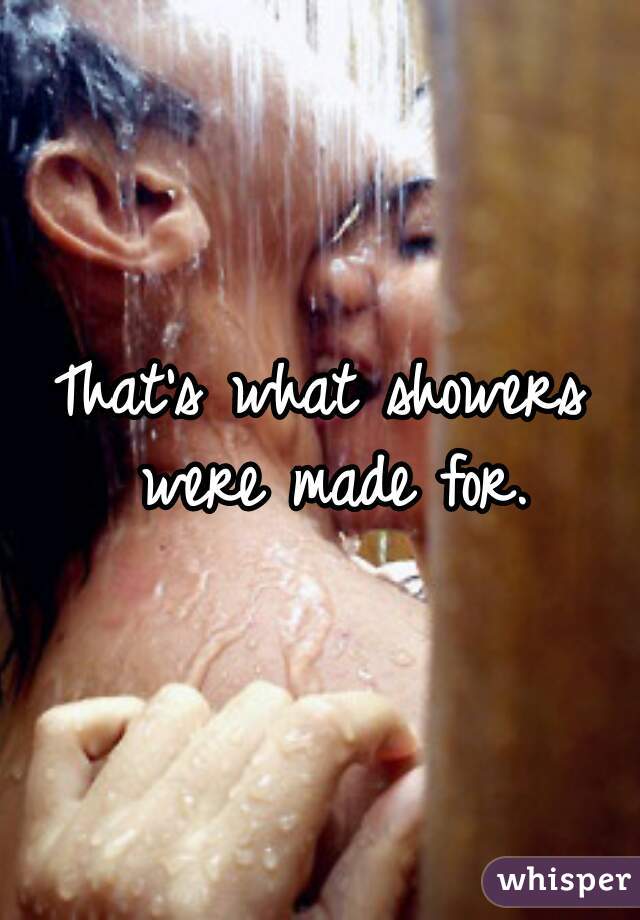 That's what showers were made for.