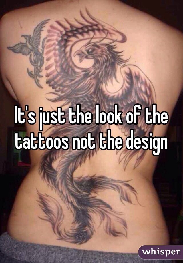 It's just the look of the tattoos not the design