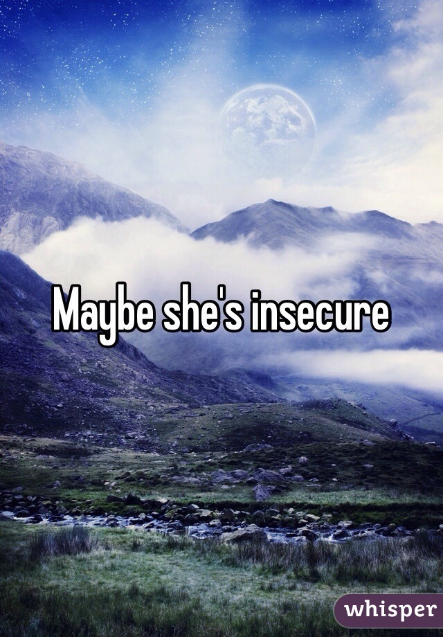Maybe she's insecure
