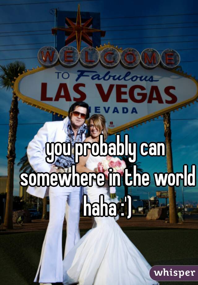 you probably can somewhere in the world haha :')