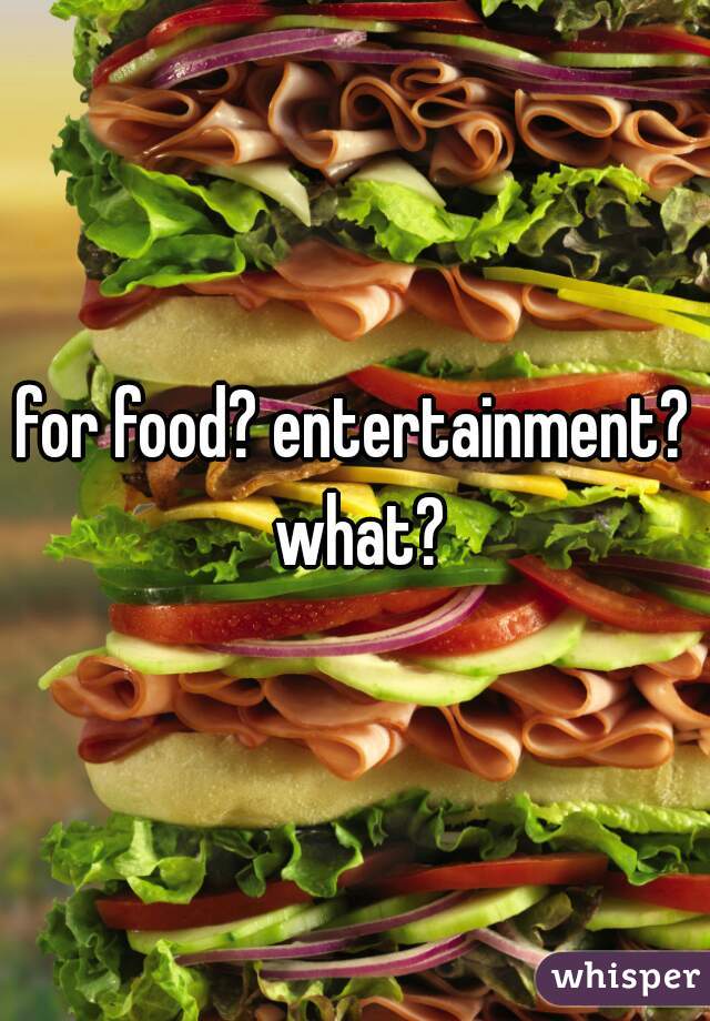 for food? entertainment? what?
