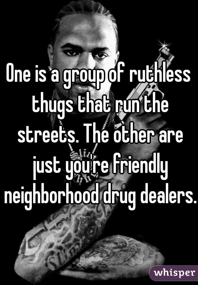 One is a group of ruthless thugs that run the streets. The other are just you're friendly neighborhood drug dealers.