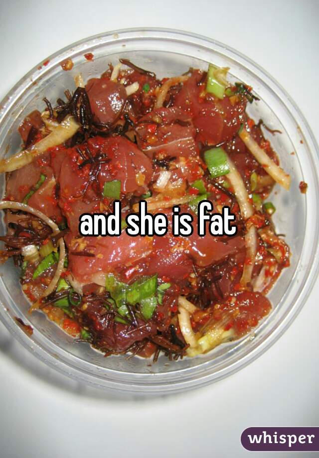 and she is fat