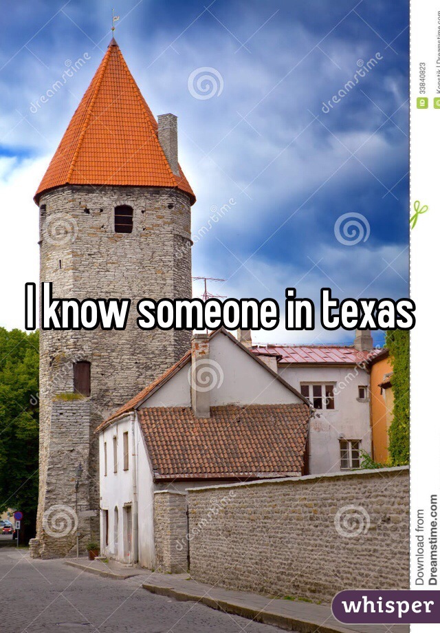 I know someone in texas 
