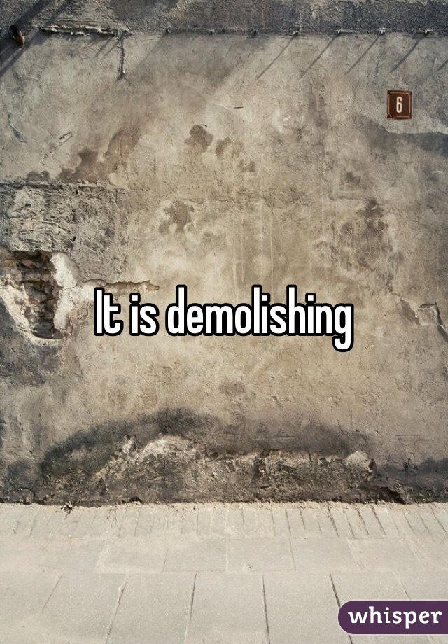 It is demolishing