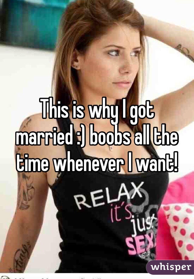 This is why I got married :) boobs all the time whenever I want!