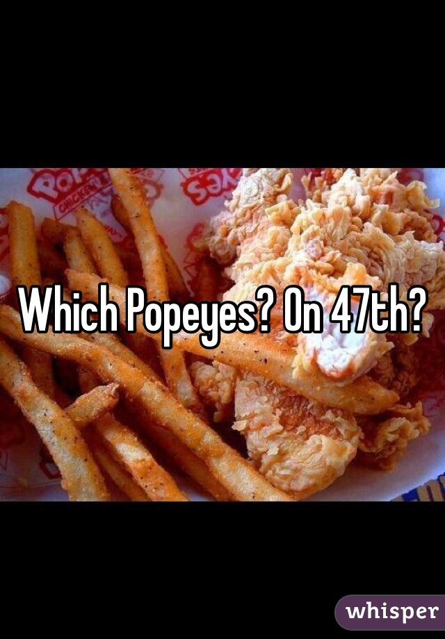 Which Popeyes? On 47th? 